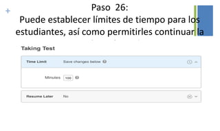 + Paso 26:
Puede establecer límites de tiempo para los
estudiantes, así como permitirles continuar la
prueba más tarde.
 