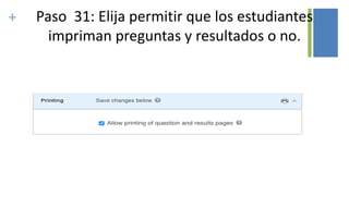 + Paso 31: Elija permitir que los estudiantes
impriman preguntas y resultados o no.
 