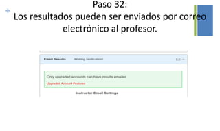 +
Paso 32:
Los resultados pueden ser enviados por correo
electrónico al profesor.
 