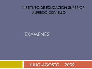 EXAMENES JULIO-AGOSTO  2009 INSTITUTO DE EDUCACION SUPERIOR ALFREDO COVIELLO 