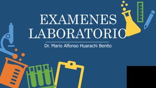 EXAMENES
LABORATORIO
Dr. Mario Alfonso Huarachi Benito
 