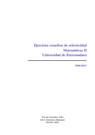 Ejercicios resueltos de selectividad
Matemáticas II
Universidad de Extremadura
2000-2013

Vicente González Valle
I.E.S. Zurbarán (Badajoz)
Octubre 2013

 