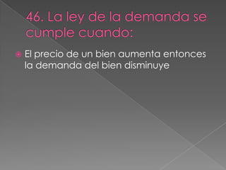    El precio de un bien aumenta entonces
    la demanda del bien disminuye
 