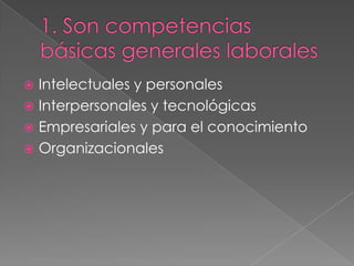 Intelectuales y personales
 Interpersonales y tecnológicas
 Empresariales y para el conocimiento
 Organizacionales
 