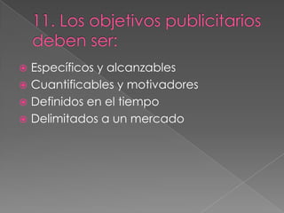  Específicos y alcanzables
 Cuantificables y motivadores
 Definidos en el tiempo
 Delimitados a un mercado
 