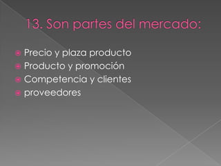  Precio y plaza producto
 Producto y promoción
 Competencia y clientes
 proveedores
 