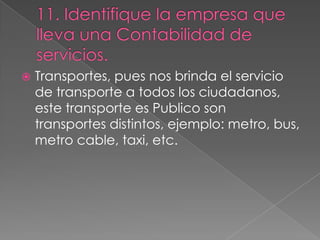    Transportes, pues nos brinda el servicio
    de transporte a todos los ciudadanos,
    este transporte es Publico son
    transportes distintos, ejemplo: metro, bus,
    metro cable, taxi, etc.
 