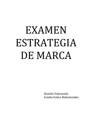 EXAMEN
ESTRATEGIA
DE MARCA
Daniela Valenzuela
Camila Gatica Bahamondes
 