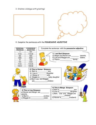 3. Creates a dialogue with greetings
4. Complete the sentences with the POSSESSIVE ADJECTIVE
 