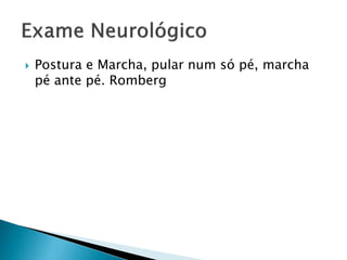   Postura e Marcha, pular num só pé, marcha
    pé ante pé. Romberg
 
