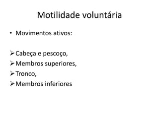 Motilidade voluntária
• Movimentos ativos:
Cabeça e pescoço,
Membros superiores,
Tronco,
Membros inferiores
 