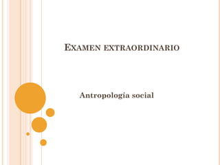EXAMEN EXTRAORDINARIO




  Antropología social
 