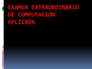 EXAMEN EXTRAORDINARIO
DE COMPUTACIÓN
APLICADA

 
