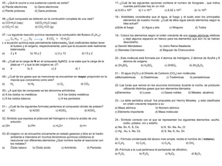 45.- ¿Qué le ocurre a una sustancia cuando se oxida?
a) Pierde electrones b) Gana electrones
c) Pierde protones d) Gana protones
46.-¿Qué compuesto se obtienen en la combustión completa de una vela?
a) CO+H20 (vap) b)CO2+H2O (vap)
c) CO2+C (s) d) CO2+CO (g)
47.- La siguiente reacción química representa la combustión del Butano (C4H10):
___ C4 H10 + ___ O2 8 CO2 + 10 H2O
L a ecuación química esta parcialmente balanceada¿ Qué coeficientes deben tener
el butano y el oxígeno, respectivamente, para que la ecuación este realmente
balanceada.
a) 2 y 6 b) 16 y 2 c) 2 y 13 d) 13 y 2
48.- ¿Cuál es la carga de N en el compuesto AgNO2, si se sabe que la carga de la
plata es +1 y que la del oxígeno es -2?
a) 4 b) 3 c) 2 d) 1
49.- ¿Cuál de los gases que se mencionan se encuentran en mayor proporción en la
mezcla que conocemos como aire?
a) H2 b) N2 c) O2 d) CO2
50.- ¿A qué tipo de compuesto se les denomina anhídridos:
a) A los óxidos no metálicos b) A los óxidos metálicos
c) A los óxidos básicos c) A los peróxidos
51.- ¿Cuál de los siguientes formulas pertenece al compuesto clorato de potasio?
a) KCl b) KClO c) KClO2 d) KClO3
52.-Simbolo que expresa el potencial del hidrogeno e indica la acidez de una
solución.
a) OH b) PH c) H3O+ d) H+
53.-El oxigeno no se encuentra únicamente en estado gaseoso y libre en el medio
ambiente e interviene en muchos fenómenos químicos cotidianos al
reaccionar con diferentes elementos ¿Qué nombre recibe al reaccionar con
los metales?
a) Óxido básico b) Óxido ácido c) Anhídrido d) Peróxido
17.-¿Cuál de las siguientes opciones contiene el numero de Avogrado , que indica
cuantas partículas hay en un mol:
a) 6.03 x 1020 b) 1 x 1015 c) 6.02 x 1023 d) 1x 1020
18.- Aristóteles consideraba que el agua, el fuego y el suelo eran los principales
elementos de nuestro mundo. ¿Cuál de ellos sigue siendo elementos según la
idea actual?
a)Solo el fuego b) Agua y aire c) Ninguno d) Todos
19.- Colocó los elementos según el orden creciente de sus masas atómicas relativas
y dejó algunos espacios en blanco para los elementos que aún no se habían
descubierto.
a) Demitri Mendeleiev b) Johrz Reina Newlands
c) Stanislao Cannizzaro d) Beguyer de Chancourtois
20.- Esta molécula está formada por 4 átomos de hidrógeno, 2 átomos de Azufre y 8
átomos de oxígeno.
a) 2H2SO4 b) H2SO4 c) 2HSO4 d) 2H4S2O2
21.- El agua (H2O) y el Dióxido de Carbono (CO2) son moléculas.
a)Monoatómicas b) Diatómicas c) Triatómicas d) pentatómicas
22.-Las luces que vemos en los anuncios luminosos durante la noche, se producen
utilizando distintos gases que son elementos llamados:
a)Elementos b) Luces c) Gases nobles d) Metales alcalinos
23.- La tabla periódica actual fue propuesta por Henrry Moseley y esta clasificada
en orden creciente respecto a su:
a) Masa atómica b) Número atómico
c) Elemento importante d) Masa molecular
24.- Símbolo correcto con el que se representan los siguientes elementos: azufre,
sodio, potasio, oro y estaño.
a) Na, Sn, K, S, Ca b) K, Sn, Na, Au, Cl
c) Hg , Au, k, Na, Cs d) S, Na, K, Au, Sn
25.- Fórmula condensada del alcano mas simple, recibe el nombre de ( metano).
a) C2H6 b) C2H2 c) C3H6 d) CH4
26.-Fórmula a la cual pertenece el pentaóxido de difosforo.
a) P2O5 b) P2O3 c) N2O5 d) B2O3
 