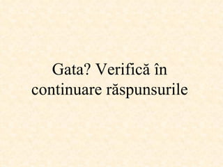 Gata ?  Verifică în continuare răspunsurile 