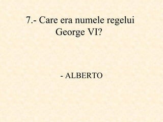 7.-  Care era numele regelui George VI ?   - ALBERTO 