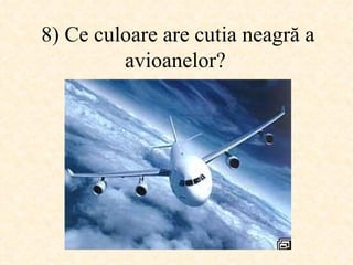 8)  Ce culoare are cutia neagră a avioanelor ?   
