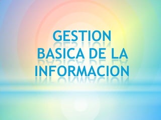 GESTION
 BASICA DE LA
INFORMACION
 
