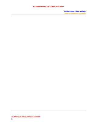 EXAMEN FINAL DE COMPUTACIÓN I
Universidad César Vallejo
Centro de Informática y Sistemas

ALUMNO: LUIS ANGEL AMANCAY CAUCHOS

5

 