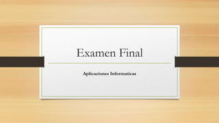Examen Final
Aplicaciones Informaticas

 
