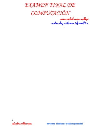 EXAMEN FINAL DE
COMPUTACIÓN

  universidad cesar vallejo
centro dey sistemas informática

5

enf.zulma robles meza     

persevera triunfaras y el éxito es para usted

 
