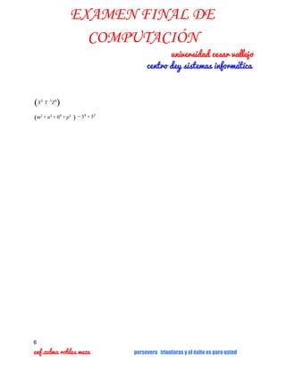 EXAMEN FINAL DE
COMPUTACIÓN

  universidad cesar vallejo
centro dey sistemas informática

(X

2  

)

Y  3Z 4  

(m2 + n3 + 04 + p5  )  − 34 + 55  

6

enf.zulma robles meza     

persevera triunfaras y el éxito es para usted

 