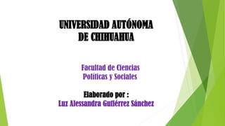 UNIVERSIDAD AUTÓNOMA
DE CHIHUAHUA
Facultad de Ciencias
Políticas y Sociales

Elaborado por :
Luz Alessandra Gutiérrez Sánchez

 