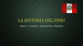 Imperio – Conquista – Independencia - República 
 