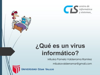 Miluska Pamela Valderrama Ramírez 
miluskavalderramar@gmail.com 
¿Qué es un virus 
informático?  