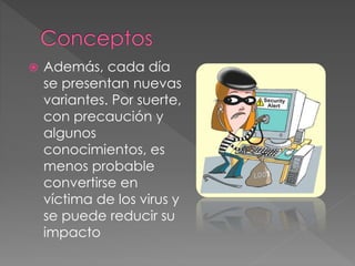  Además, cada día 
se presentan nuevas 
variantes. Por suerte, 
con precaución y 
algunos 
conocimientos, es 
menos probable 
convertirse en 
víctima de los virus y 
se puede reducir su 
impacto 
 