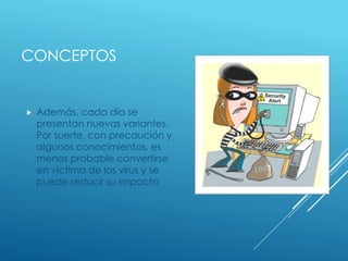 CONCEPTOS 
 Además, cada día se 
presentan nuevas variantes. 
Por suerte, con precaución y 
algunos conocimientos, es 
menos probable convertirse 
en víctima de los virus y se 
puede reducir su impacto 
 