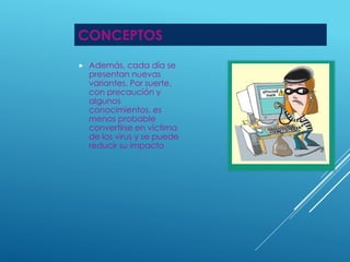 CONCEPTOS 
 Además, cada día se 
presentan nuevas 
variantes. Por suerte, 
con precaución y 
algunos 
conocimientos, es 
menos probable 
convertirse en víctima 
de los virus y se puede 
reducir su impacto 
 