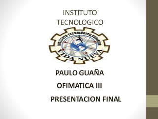INSTITUTO
TECNOLOGICO
SUPERIOR
VIDA NUEVA
PAULO GUAÑA
OFIMATICA III
PRESENTACION FINAL
 