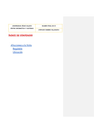 UNIVERSIDAD CÉSAR VALLEJO
CENTRO INFORMÁTICA Y SISTEMAS
EXAMEN FINAL DE CI
STEPHANY ROMERO VILLANUEVA
ÍNDICE DE CONTENIDO
Afecciones a la Vista
Regulable
Ubicación
 