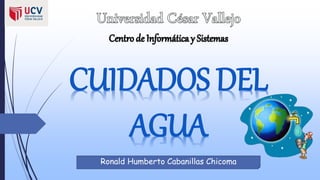 CUIDADOS DEL
AGUA
Ronald Humberto Cabanillas Chicoma
 