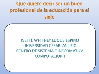 IVETTE WHITNEY LUQUE ESPINO
UNIVERSIDAD CESAR VALLEJO
CENTRO DE SISTEMA E INFORMATICA
COMPUTACION I
 
