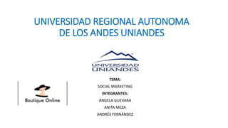 UNIVERSIDAD REGIONAL AUTONOMA
DE LOS ANDES UNIANDES
TEMA:
SOCIAL MARKETING
INTEGRANTES:
ÁNGELA GUEVARA
ANITA MEZA
ANDRÉS FERNÁNDEZ
 