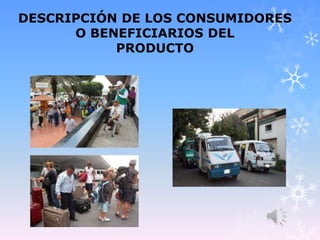 DESCRIPCIÓN DE LOS CONSUMIDORES
O BENEFICIARIOS DEL
PRODUCTO
 
