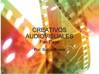 CREATIVOS AUDIOVISUALES Fan Page Por: Sonia Rivera 