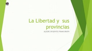 La Libertad y sus
provincias
ALEGRE SIFUENTES FRANK BRAYN
 