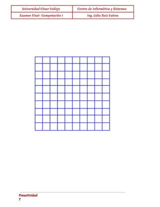  
Universidad César Vallejo Centro de Informática y Sistemas
Examen Final- Computación I Ing. Lidia Ruiz Valera
 
 
 
 
 
 
 
                   
                   
                   
                   
                   
                   
                   
                   
                   
                   
 
Proactividad 
7 
 
 