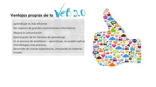 aprendizaje es más eficiente
No requiere de grandes conocimientos informáticos
Mejora la comunicación
Optimización de los tiempos de aprendizaje
En el proceso de enseñanza – aprendizaje, se pueden aplicar
metodologías más prácticas.
Desarrollo de nuevas experiencias, innovando en material
creado.
 