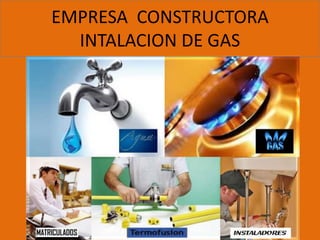 EMPRESA CONSTRUCTORA
INTALACION DE GAS

 