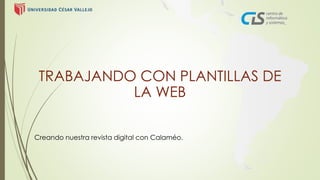 TRABAJANDO CON PLANTILLAS DE 
LA WEB 
Creando nuestra revista digital con Calaméo. 
 