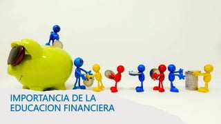 IMPORTANCIA DE LA
EDUCACION FINANCIERA
 