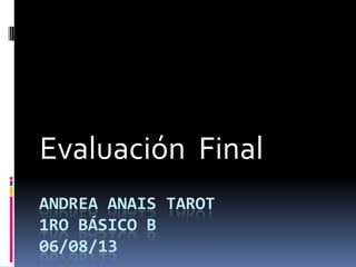 ANDREA ANAIS TAROT
1RO BÁSICO B
06/08/13
Evaluación Final
 