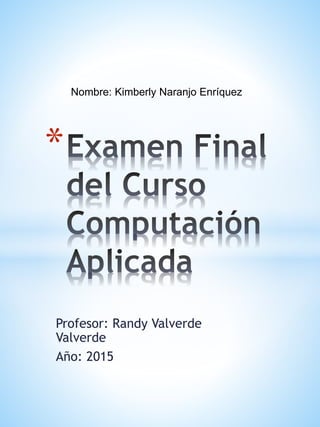 Nombre: Kimberly Naranjo Enríquez
Profesor: Randy Valverde
Valverde
Año: 2015
*
 