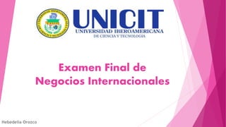 Examen Final de
Negocios Internacionales
Hebedelia Orozco
 