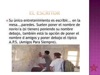  Suúnico entretenimiento es escribir... en la
 mesa...paredes. Suelen poner el nombre de
 novio/a (si tienen) poniendo su nombre
 debajo, también está la opción de poner el
 nombre d amigos y poner debajo el típico
 A.P.S. (Amigos Para Siempre).
 