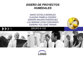 DISEÑO DE PROYECTOS
     HUMEDALES

   NANCI ESTELA MORALES
  CLAUDIA PAMELA OSORIO
 SANDRA MILENA RODRIGUEZ
LUZ MARINA LEON CORONADO
  SANDRA YULI DÍAZ TRIANA
   GRUPO # 103




        LOGO
 